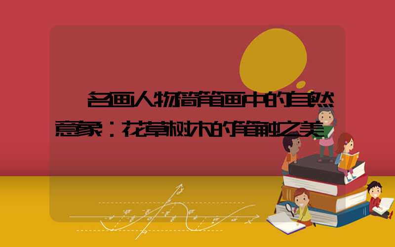  名画人物简笔画中的自然意象：花草树木的笔触之美